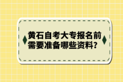 黃石自考大專報(bào)名前需要準(zhǔn)備哪些資料？