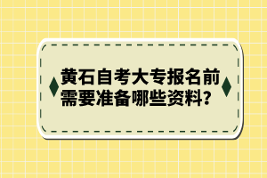 黃石自考大專報名前需要準備哪些資料？