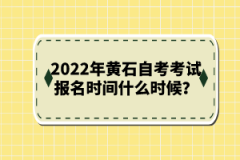 2022年黃石自考考試報(bào)名時(shí)間什么時(shí)候？