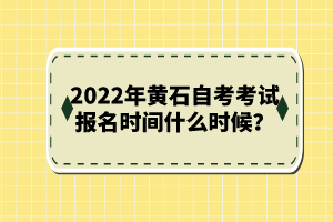 2022年黃石自考考試報名時間什么時候？