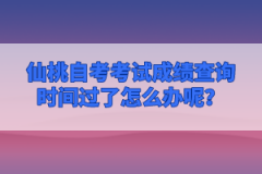 仙桃自考考試成績查詢時(shí)間過了怎么辦呢？