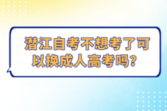 潛江自考不想考了可以換成人高考嗎？