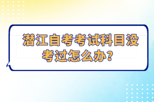 潛江自考考試科目沒考過怎么辦？