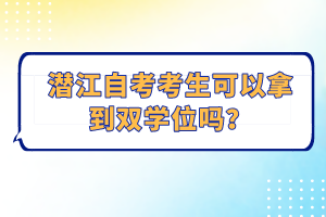 潛江自考考生可以拿到雙學(xué)位嗎？