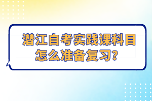 潛江自考實(shí)踐課科目怎么準(zhǔn)備復(fù)習(xí)？