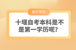 十堰自考本科是不是第一學歷呢？