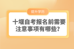 十堰自考報名前需要注意事項有哪些？