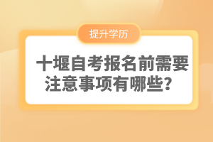 十堰自考報(bào)名前需要注意事項(xiàng)有哪些？