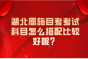 湖北恩施自考考試科目怎么搭配比較好呢？