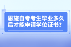 恩施自考考生畢業(yè)多久后才能申請(qǐng)學(xué)位證書？