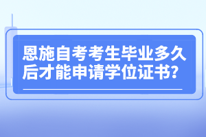 恩施自考考生畢業(yè)多久后才能申請(qǐng)學(xué)位證書(shū)？