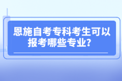 恩施自考?？瓶忌梢詧?bào)考哪些專業(yè)？