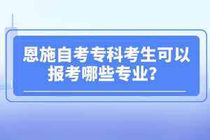 恩施自考?？瓶忌梢詧罂寄男I(yè)？