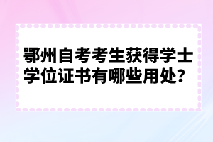 鄂州自考考生獲得學(xué)士學(xué)位證書(shū)有哪些用處？