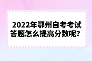 2022年鄂州自考考試答題怎么提高分?jǐn)?shù)呢？