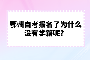 鄂州自考報名了為什么沒有學籍呢？