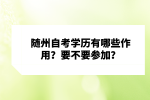 隨州自考學(xué)歷有哪些作用？要不要參加？