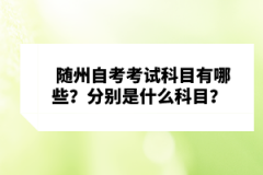 隨州自考考試科目有哪些？分別是什么科目？