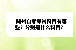 隨州自考考試科目有哪些？分別是什么科目？ 