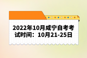 2022年10月咸寧自考考試時間：10月21-25日