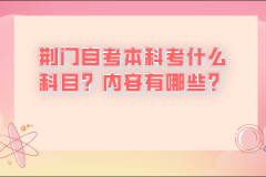 荊門自考本科考什么科目？內(nèi)容有哪些？