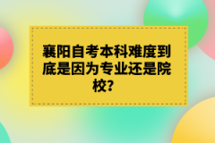 襄陽(yáng)自考本科難度到底是因?yàn)閷?zhuān)業(yè)還是院校？