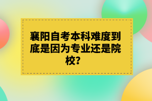 襄陽自考本科難度到底是因為專業(yè)還是院校？