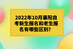 2022年10月襄陽(yáng)自考新生報(bào)名和老生報(bào)名有哪些區(qū)別？