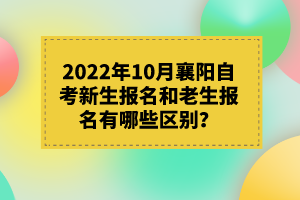 2022年10月襄陽自考新生報(bào)名和老生報(bào)名有哪些區(qū)別？