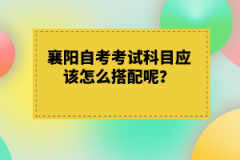 襄陽(yáng)自考考試科目應(yīng)該怎么搭配呢？有什么技巧嗎？