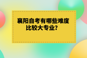 襄陽自考有哪些難度比較大專業(yè)？