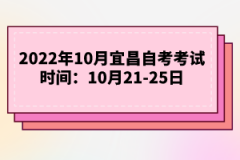 2022年10月宜昌自考考試時(shí)間：10月21-25日