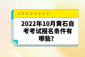 2022年10月黃石自考考試報名條件有哪些？自考有哪些優(yōu)勢？