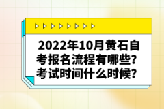 2022年10月黃石自考報(bào)名流程有哪些？考試時(shí)間什么時(shí)候？