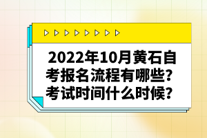 2022年10月黃石自考報名流程有哪些？考試時間什么時候？