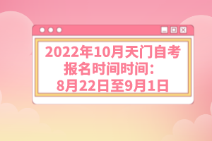 2022年10月天門自考報(bào)名時(shí)間時(shí)間：8月22日至9月1日