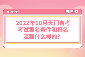 2022年10月天門自考考試報名條件和報名流程什么樣的？