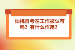 仙桃自考在工作被認(rèn)可嗎？有什么作用？