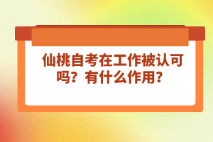 仙桃自考在工作被認(rèn)可嗎？有什么作用？