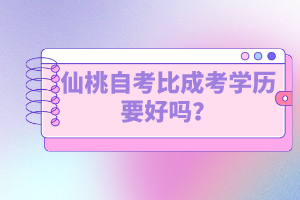 仙桃自考比成考學歷要好嗎？