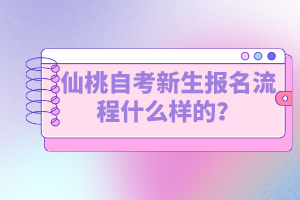 仙桃自考新生報(bào)名流程什么樣的？如何選擇專(zhuān)業(yè)？