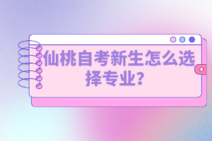 仙桃自考新生怎么選擇專業(yè)？