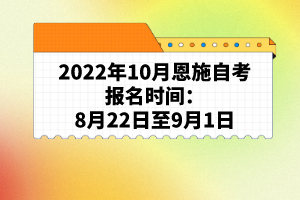 2022年10月恩施自考報名時間：8月22日至9月1日