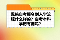 恩施自考報(bào)名到入學(xué)流程什么樣的？自考本科學(xué)歷有用嗎？