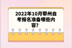 2022年10月鄂州自考報名準備哪些內(nèi)容？