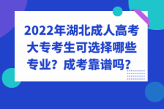 2022年湖北成人高考大?？忌蛇x擇哪些專業(yè)？成考靠譜嗎？