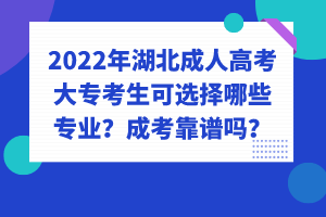 2022年湖北成人高考大?？忌蛇x擇哪些專業(yè)？成考靠譜嗎？