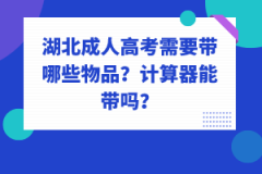 湖北成人高考需要帶哪些物品？計(jì)算器能帶嗎？