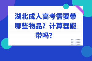 湖北成人高考需要帶哪些物品？計算器能帶嗎？