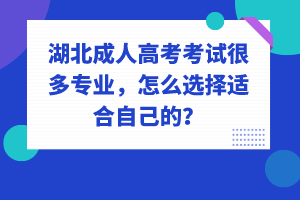 湖北成人高考考試很多專業(yè)，怎么選擇適合自己的？